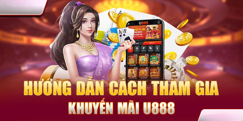 Hướng dẫn chi tiết cách nhận và sử dụng khuyến mãi U888
